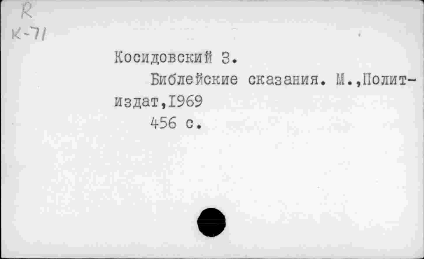 ﻿R
к-7/	Косидовский 3. Библейские сказания. М.,Полит издат,1969 456 с.